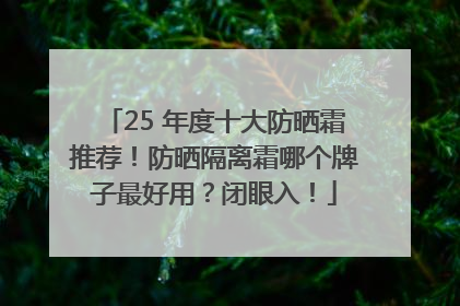 25 年度十大防晒霜推荐！防晒隔离霜哪个牌子最好用？闭眼入！
