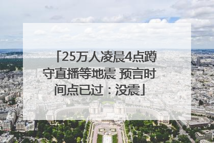 25万人凌晨4点蹲守直播等地震 预言时间点已过：没震