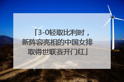 3-0轻取比利时，新阵容亮相的中国女排取得世联赛开门红
