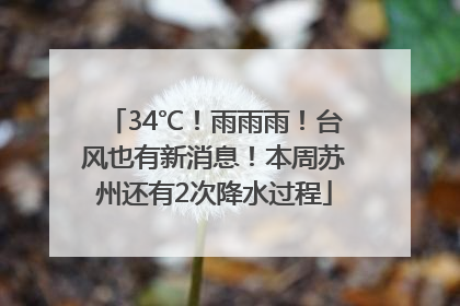 34℃！雨雨雨！台风也有新消息！本周苏州还有2次降水过程