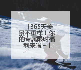 365天美景不重样！你的专属限时福利来啦～