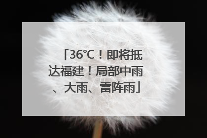36℃！即将抵达福建！局部中雨、大雨、雷阵雨