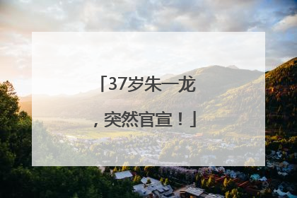 37岁朱一龙，突然官宣！