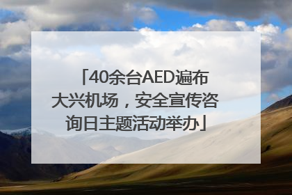 40余台AED遍布大兴机场，安全宣传咨询日主题活动举办