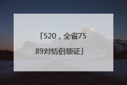520，全省7589对情侣领证