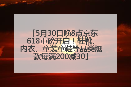 5月30日晚8点京东618重磅开启！鞋靴、内衣、童装童鞋等品类爆款每满200减30