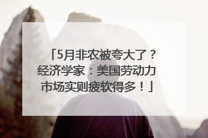 5月非农被夸大了？经济学家：美国劳动力市场实则疲软得多！