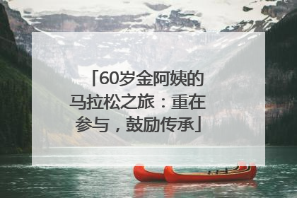 60岁金阿姨的马拉松之旅：重在参与，鼓励传承
