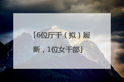 6位厅干（拟）履新，1位女干部