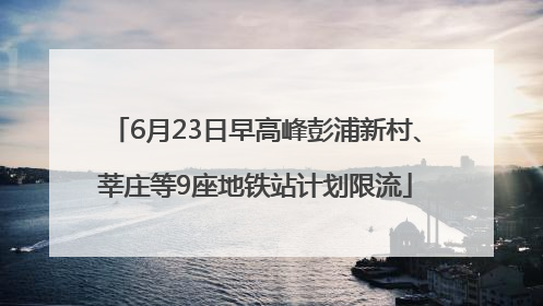 6月23日早高峰彭浦新村、莘庄等9座地铁站计划限流