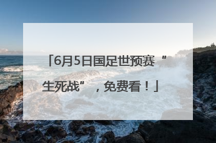 6月5日国足世预赛“生死战”，免费看！
