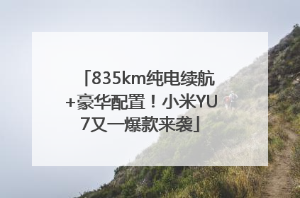 835km纯电续航+豪华配置！小米YU7又一爆款来袭