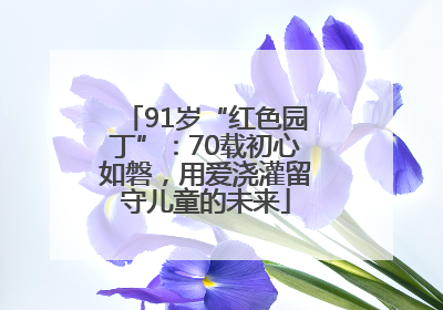 91岁“红色园丁”：70载初心如磐，用爱浇灌留守儿童的未来