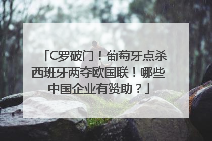 C罗破门！葡萄牙点杀西班牙两夺欧国联！哪些中国企业有赞助？