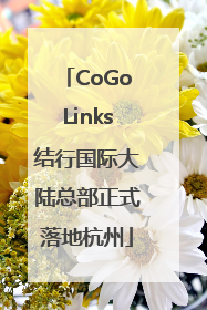 CoGoLinks结行国际大陆总部正式落地杭州