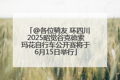 @各位骑友 环四川2025昭觉谷克德索玛花自行车公开赛将于6月15日举行