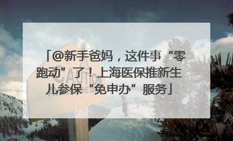 @新手爸妈，这件事“零跑动”了！上海医保推新生儿参保“免申办”服务