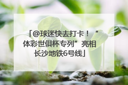 @球迷快去打卡！“体彩世俱杯专列”亮相长沙地铁6号线