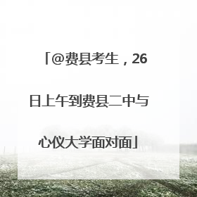 @费县考生，26日上午到费县二中与心仪大学面对面