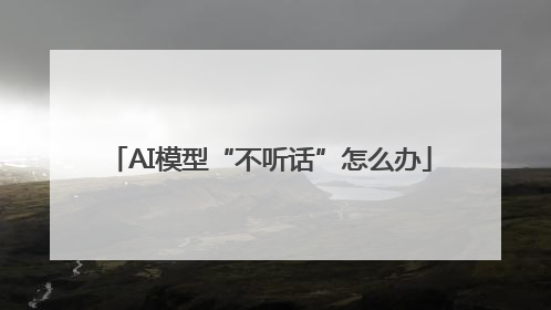 AI模型“不听话”怎么办