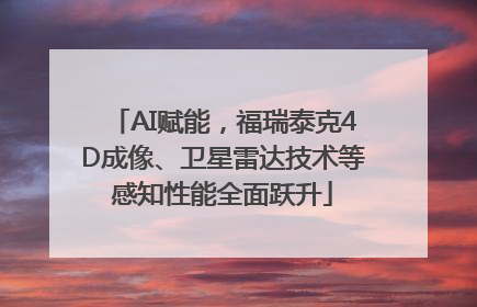 AI赋能，福瑞泰克4D成像、卫星雷达技术等感知性能全面跃升