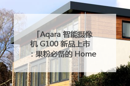 Aqara 智能摄像机 G100 新品上市：果粉必备的 HomeKit 看家拍档