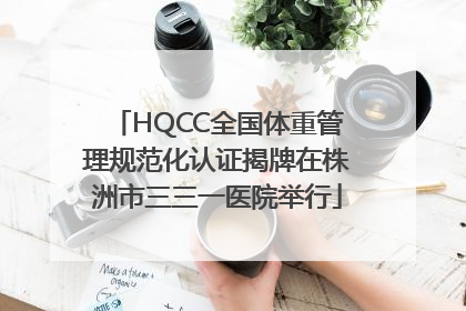 HQCC全国体重管理规范化认证揭牌在株洲市三三一医院举行