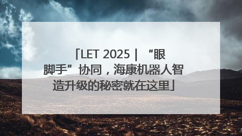 LET 2025｜“眼脚手”协同，海康机器人智造升级的秘密就在这里
