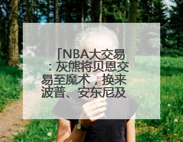 NBA大交易：灰熊将贝恩交易至魔术，换来波普、安东尼及多个首轮签