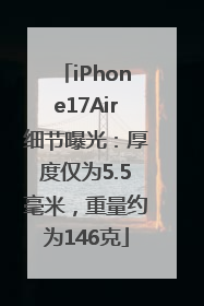 iPhone17Air细节曝光：厚度仅为5.5毫米，重量约为146克